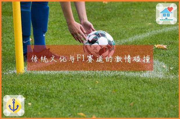 传统文化与F1赛道的激情碰撞