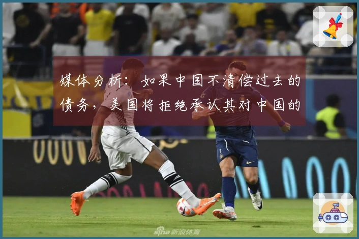 媒体分析：如果中国不清偿过去的债务，美国将拒绝承认其对中国的8600亿美元欠款