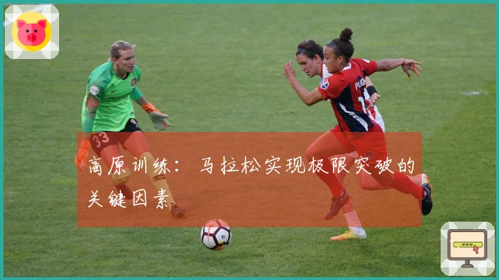 高原训练：马拉松实现极限突破的关键因素