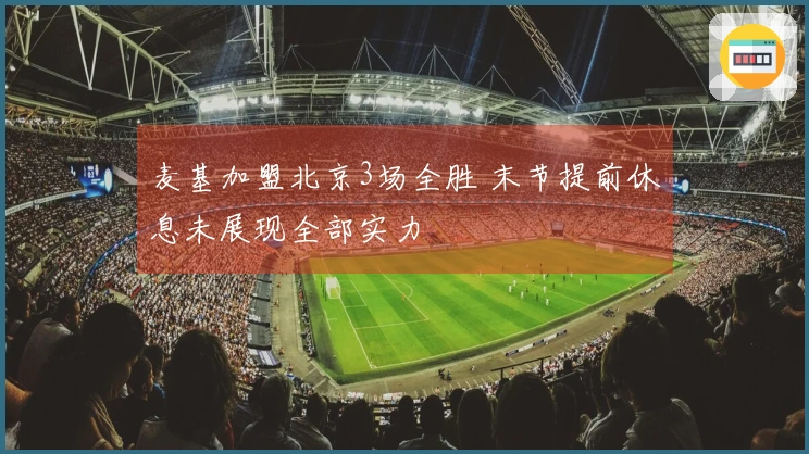 麦基加盟北京3场全胜 末节提前休息未展现全部实力