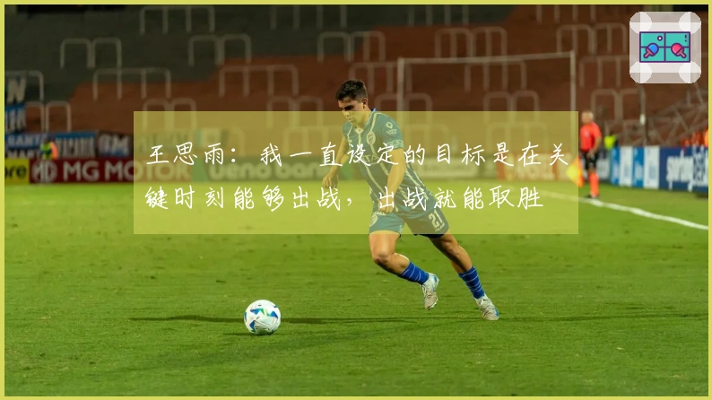 王思雨：我一直设定的目标是在关键时刻能够出战，出战就能取胜