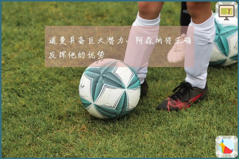 道曼具备巨大潜力，阿森纳将正确发挥他的优势