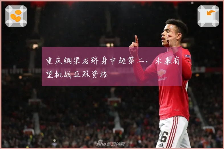 重庆铜梁龙跻身中超第二，未来有望挑战亚冠资格