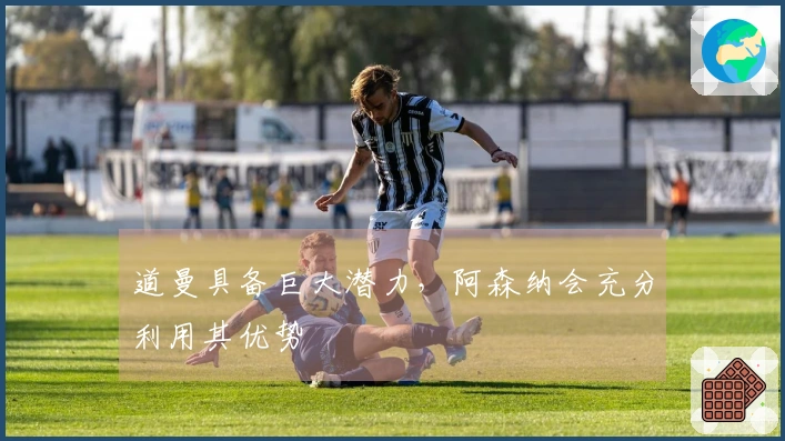 道曼具备巨大潜力，阿森纳会充分利用其优势