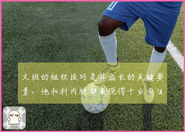 文班的组织技巧是其成长的关键要素，他和科内特都表现得十分专注。