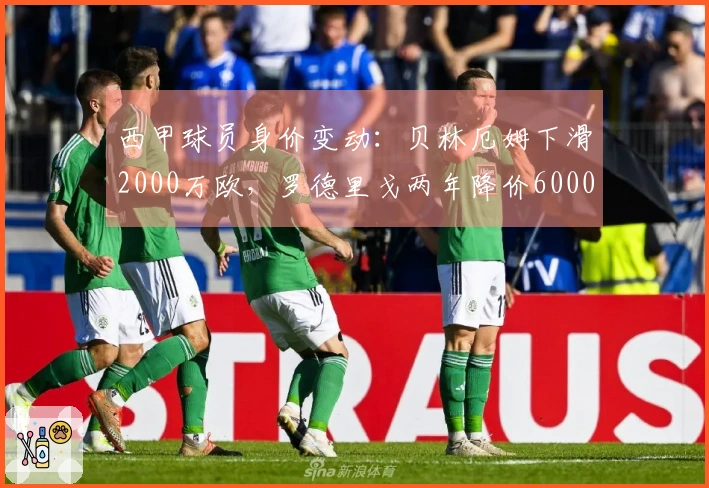 西甲球员身价变动：贝林厄姆下滑2000万欧，罗德里戈两年降价6000万