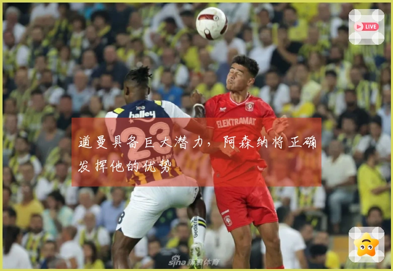 道曼具备巨大潜力，阿森纳将正确发挥他的优势