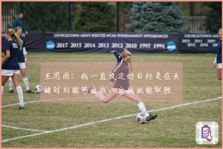 王思雨：我一直设定的目标是在关键时刻能够出战，出战就能取胜