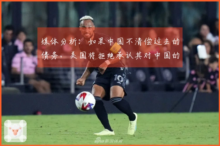 媒体分析：如果中国不清偿过去的债务，美国将拒绝承认其对中国的8600亿美元欠款