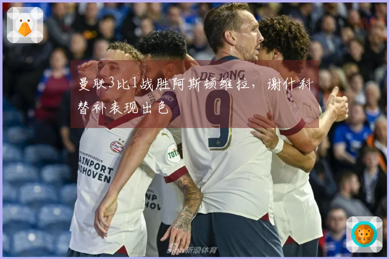 曼联3比1战胜阿斯顿维拉，谢什科替补表现出色